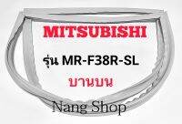 ขอบยางตู้เย็น Mitsubishi รุ่น MR-F38R-SL (บานบน)