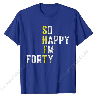 So Happy Im Forty 40 Years Old Funny 40th Birthday Gift T-Shirt Top T-shirts For Male Printed Tops Shirt Discount Casual Cotton