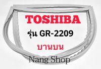 ขอบยางตู้เย็น TOSHIBA รุ่น GR-2209 (บานบน)