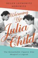 หนังสืออังกฤษใหม่ Warming Up Julia Child : The Remarkable Figures Who Shaped a Legend [Hardcover]