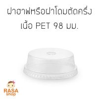 [D98H-0100] ฝาโดมตัดครึ่ง ฝาแก้วพลาสติกใสเนื้อ PET สำหรับขนาดปากแก้ว 98 มม. บรรจุ 100 ชิ้น