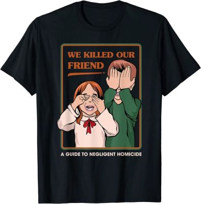 We Killed Our Friend - Funny T-Shirt