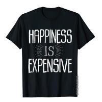Happiness Is Expensive T-Shirt Funny Saying Sarcastic Humor Cotton Mens T Shirt Family Tops Shirts Summer S-4XL-5XL-6XL