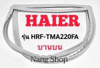 ขอบยางตู้เย็น Haier รุ่น HRF-TMA220FA (บานบน)