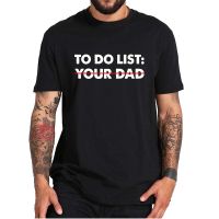 【New】 To Do List เสื้อยืดพ่อของคุณตลก Sarcastic To Do List Sarcasm Tshirt นุ่มสบายสบายๆผ้าฝ้าย100เสื้อ EU Size