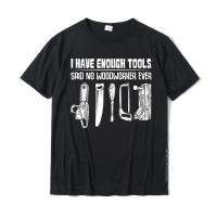 I Have Enough Tools Funny Woodworking Woodworker Quotes T-Shirt Men Top T-Shirts Street Tops Tees Cotton Normal