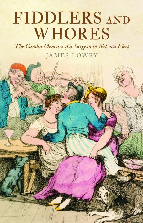 Fiddlers and Whores: The Candid Memoirs of a Surgeon in Nelsons Fleet
