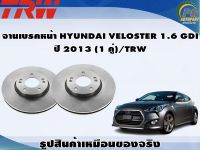 จานเบรคหน้า HYUNDAI VELOSTER 1.6 GDI   ปี 2013 (1 คู่)/TRW