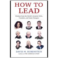 David M. Rubenstein - How to Lead_ Wisdom from the Worlds Greatest