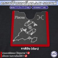 กรอบป้ายติดภาษีรถยนต์ อะคลิลิค แกะสลัก ราศีมีน กาวใส แผ่นติดป้ายพรบ งานหนา1มิล