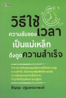 หนังสือ วิธีใช้ความลับของเวลา เป็นแม่เหล็กดึงดูดความสำเร็จ  : จิตวิทยา พัฒนาตนเอง วิธีครองใจ ศิลปะการพูด ทัศนคติ