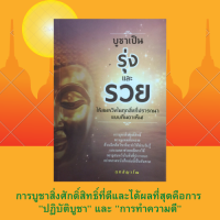 หนังสือศาสนา บูชาเป็นรุ่งและรวย ให้สมหวังในทุกสิ่งที่ปรารถนาแบบทันตาเห็น! : บูชาให้เป็นแบบผู้มีปัญญา เหตุและปัจจัยในการบูชา