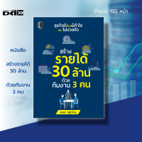 หนังสือ สร้างรายได้ 30 ล้าน ด้วยทีมงาน 3 คน : การบริหารธุรกิจ การสร้างทีมงาน จิตวิทยา การบริหาร เป้าหมาย ความสำเร็จ แผนการตลาด