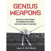 GENIUS WEAPONS: ARTIFICIAL INTELLIGENCE, AUTONOMOUS WEAPONRY, THE FUTURE:GENIUS WEAPONS: ARTIFICIAL INTELLIGENCE, AUTONOMOUS WEAPONRY, THE FUTURE