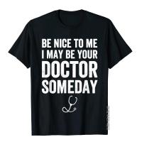 Be Nice To Me I May Be Your Doctor Someday T-Shirt Funny Men Customized Tees Cotton T Shirts Unique XS-4XL-5XL-6XL