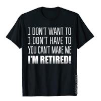 I DonT Want To I DonT Have To Funny Retirement Gift T-Shirt Male On Sale Design Tops Shirts Cotton T Shirts Summer S-4XL-5XL-6XL