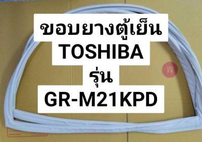 ขอบยางตู้เย็น โตชิบา รุ่น GR-M21KPD ขอบยางประตูตู้เย็น 2 ประตู(บน+ล่าง)