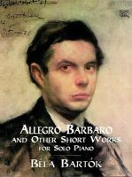 Allegro Barbaro and Other Short Works for Solo Piano By Béla Bartók