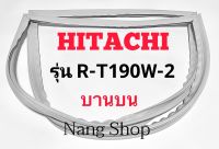 ขอบยางตู้เย็น Hitachi รุ่น R-T190W-2 (บานบน)