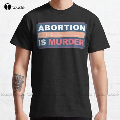 Abortion Is Murder Classic T-Shirt Pro Abortion Summer&nbsp;Shirts For Men Custom Aldult Teen Unisex Digital Printing Tee Shirts Tee
