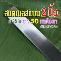 สแตนเลสแบน สแตนเลสเส้นแบน กว้าง 2 นิ้ว หนา 2.5 มิล ? ยาว 50 เซนติเมตร วัสดุ สแตนเลส304