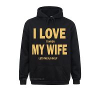 I Love It When My Wife Lets Me Play Golf Hoodie Funny Long Sleeve Sweater Male Cotton Stylish Men Hooded Pullover Simple Size XS-4XL