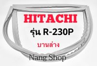 ขอบยางตู้เย็น Hitachi รุ่น R-230P (บานล่าง)