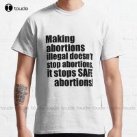 Making Abortions Illegal DoesnT Stop Abortions Classic T-Shirt Abortion Ban Gym Shirts For Xs-5Xl Custom Gift Unisex New