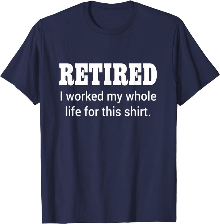 retired-i-worked-my-whole-life-for-this-shirt-t-shirt-funny-tshirts-tops-shirt-for-men-company-cotton-family-t-shirts