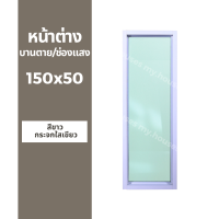 หน้าต่างบานตาย / บานช่องแสง / บาน fix 150x50  (วงกบหนา 10 ซม/กระจกหนา 5 มิล)