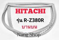 ขอบยางตู้เย็น Hitachi รุ่น R-Z380R (บานบน)