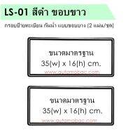 กรอบป้ายทะเบียนรถยนต์ กันน้ำ LS-01 สีดำ ขอบขาว แบบขอบบาง 1 คู่ (2 ชิ้น) ขนาด 35x16 cm. พอดีป้ายทะเบียน มีน็อตในกล่อง มีแผ่นหน้าอะคลิลิคปิดหน้าป้าย กันน้ำ