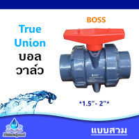 ทรูยูเนี่ยนบอลวาล์ว UPVC True Union Ball Valve ยี่ห้อ Boss