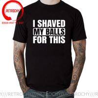 Humor Joke I Shaved My Balls For This Funny Gift T-Shirt Men Printed Top T-Shirts Tops Tees For Men Newest Cotton Casual Tshirts 【Size S-4XL-5XL-6XL】