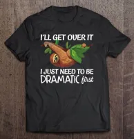 Sloth Lover Ill Get Over It Just Need To Be Dramatic First T Shirt Shirt Men Man Essential Clothing Custom