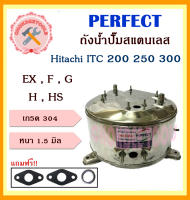 perfect ถังสแตนเลสปั๊มน้ำ ถังน้ำสแตนเลส รุ่นเก่า ฮิตาชิ Hitachi ITC 200 250 300 รุ่น EX , F , G , H , HS (อย่างหนาพิเศษ)