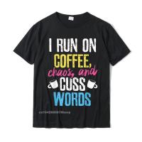 Funny I Run On Coffee Chaos And Cuss Words Caffeine T-Shirt Casual Tshirts Rife Cotton Mens Tops Shirts Personalized