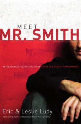 Meet Mr. Smith: Revolutionize the Way You Think about Sex, Purity, and Romance