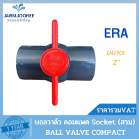 ERA UPVC COMPACT BALL VALVE 2" บอลวาล์วคอมแพค ยูพีวีซี 2 นิ้ว แบบสวม วาล์วยูพีวีซี บอลวาล์วยูพีวีซี วาล์ว2นิ้ว