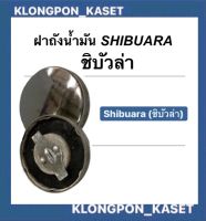 ฝาถังน้ำมัน ชิบัวล่า ฝาถัง ถังน้ำมัน ฝาน้ำมัน รุ่น ชิบัวล่า shibuara