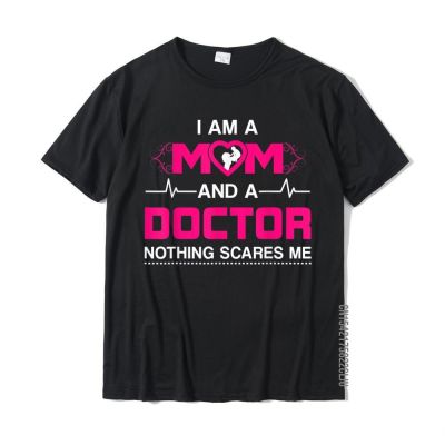 I Am A Mom And A Doctor Nothing Scares Me - Best Doctor T-Shirt Gift T Shirt Cotton Men Top T-Shirts Gift Discount