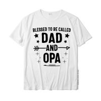 Blessed To Be Called Dad And Opa Fathers Day T-Shirt Funny Tops Shirts For Male Cotton T Shirt Personalized Funny