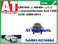 ลูกปืนล้อ ลูกปืนล้อหลัง ดุม ABS40ฟัน LHB104S Chevrolet Aveo T200 T250 ปี 2006--2014 ยี่ห้อ Lucas ราคาต่อ1ชิ้น