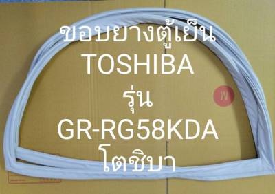 ขอบยางตู้เย็น TOSHIBA รุ่น GR-RG58KDA ยางตู้เย็น โตชิบา 2 ประตู