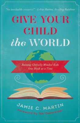 Give Your Child the World: Raising Globally Minded Kids One Book at a Time