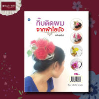 หนังสือ หนังสือ DIY กิ๊บติดผมจากผ้าใยบัว (ฉบับสุดคุ้ม) การประดิษฐ์ งานฝีมือ เครื่องประดับ ที่คาดผม กิ๊ฟติดผม ในรูปแบบต่างๆ