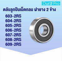 603-2RS 604-2RS 605-2RS 606-2RS 607-2RS 608-2RS 609-2RS ตลับลูกปืนเม็ดกลมร่องลึก (ฝายาง 2 ข้าง) ( Deep groove ball bearings ) 2RS โดย Dura Pro