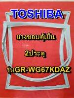 TOSHIBA โตชิบา ยางขอบตู้เย็น รุ่นGR-WG67KDAZ 2ประตู จำหน่ายทุกรุ่นทุกยี่ห้อ หาไม่เจอเเจ้งทางเเชทได้เลย ประหยัด แก้ไขได้ด้วยตัวเอง