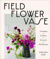 หนังสืออังกฤษใหม่ Field, Flower, Vase : Arranging and Crafting with Seasonal and Wild Blooms [Hardcover]