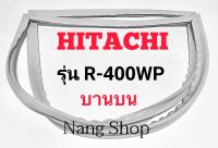 ขอบยางตู้เย็น Hitachi รุ่น R-400WP (บานบน)